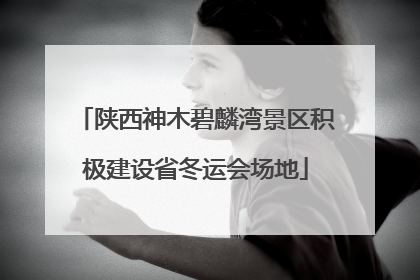 陕西神木碧麟湾景区积极建设省冬运会场地